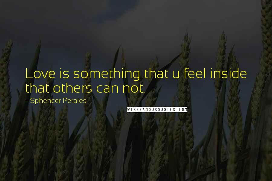 Sphencer Perales Quotes: Love is something that u feel inside that others can not.