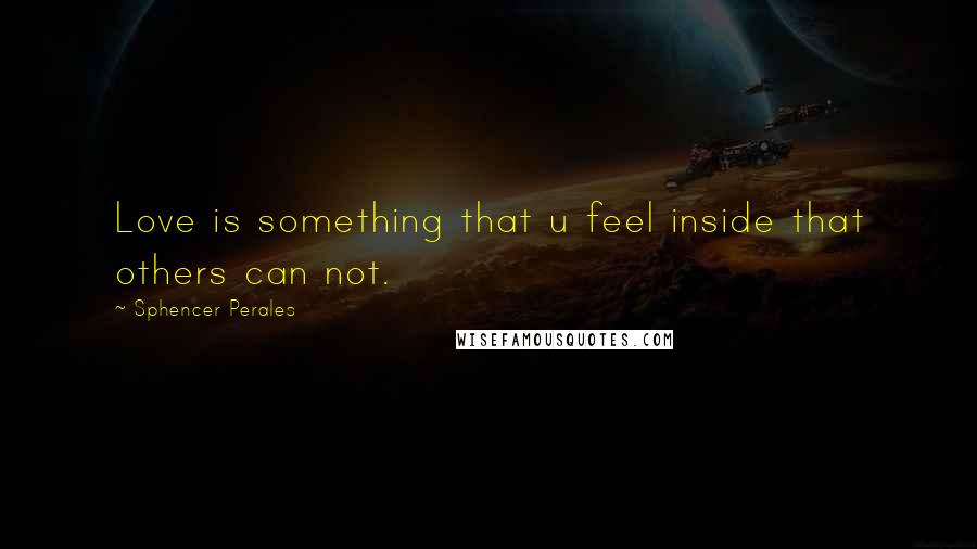 Sphencer Perales Quotes: Love is something that u feel inside that others can not.