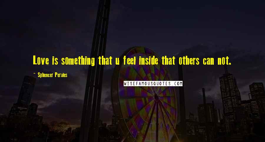 Sphencer Perales Quotes: Love is something that u feel inside that others can not.