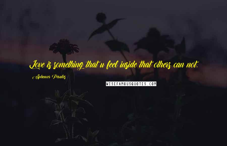 Sphencer Perales Quotes: Love is something that u feel inside that others can not.