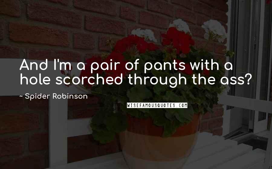 Spider Robinson Quotes: And I'm a pair of pants with a hole scorched through the ass?