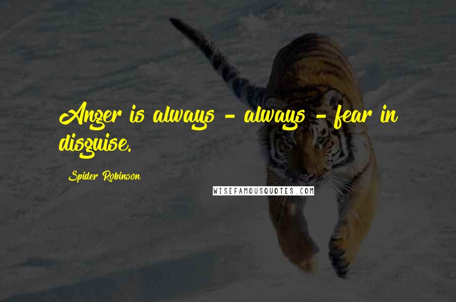 Spider Robinson Quotes: Anger is always - always - fear in disguise.