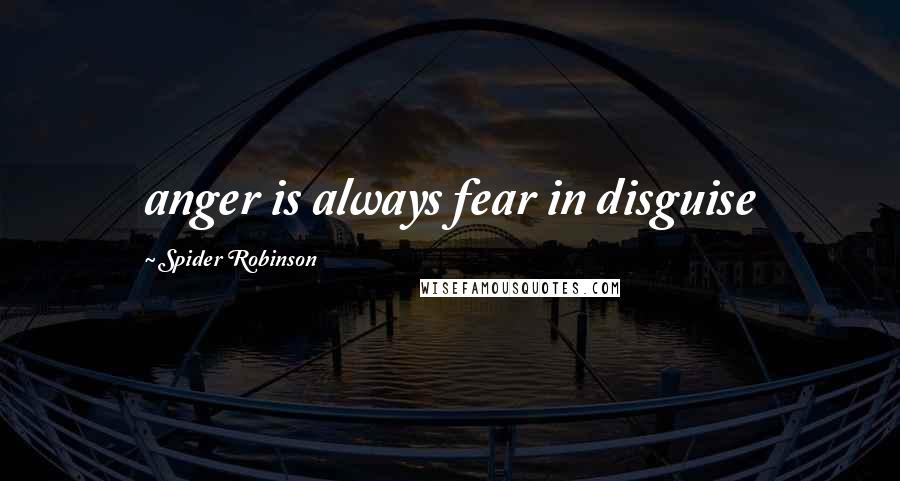 Spider Robinson Quotes: anger is always fear in disguise