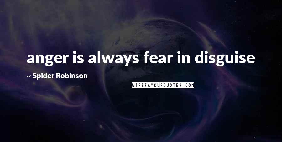 Spider Robinson Quotes: anger is always fear in disguise
