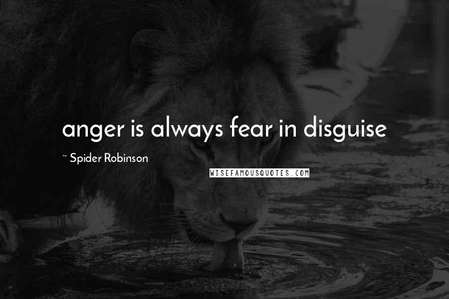 Spider Robinson Quotes: anger is always fear in disguise