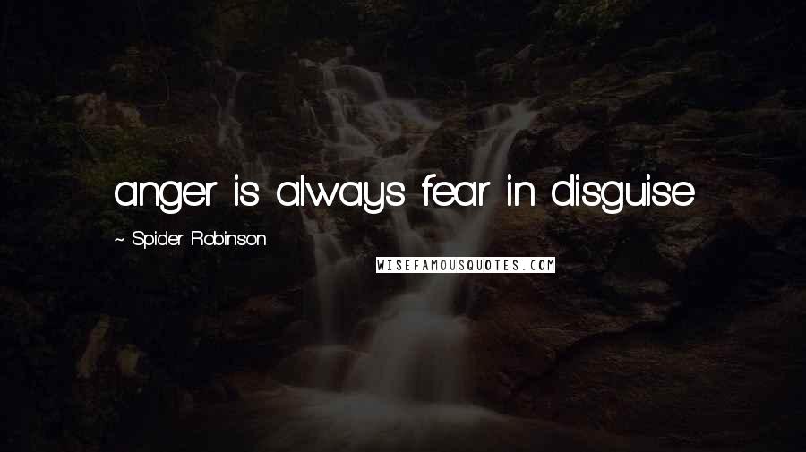 Spider Robinson Quotes: anger is always fear in disguise
