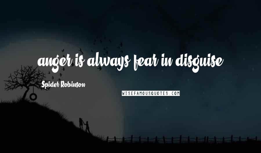Spider Robinson Quotes: anger is always fear in disguise