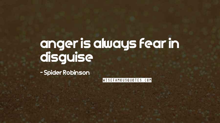 Spider Robinson Quotes: anger is always fear in disguise