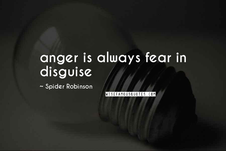 Spider Robinson Quotes: anger is always fear in disguise