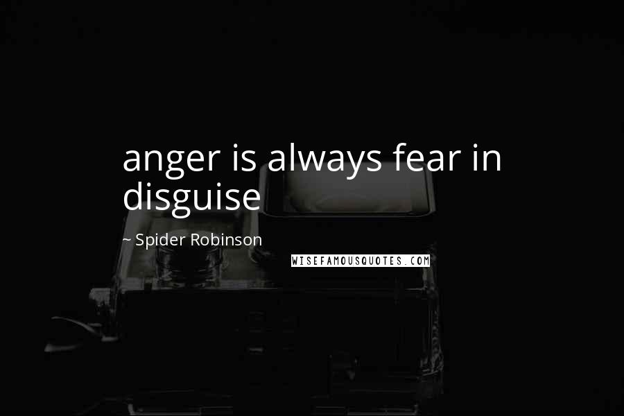 Spider Robinson Quotes: anger is always fear in disguise