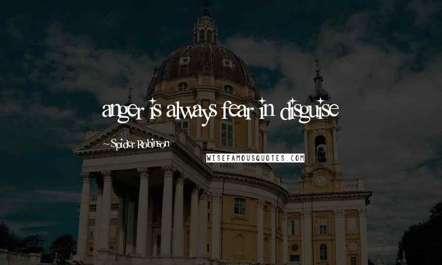 Spider Robinson Quotes: anger is always fear in disguise