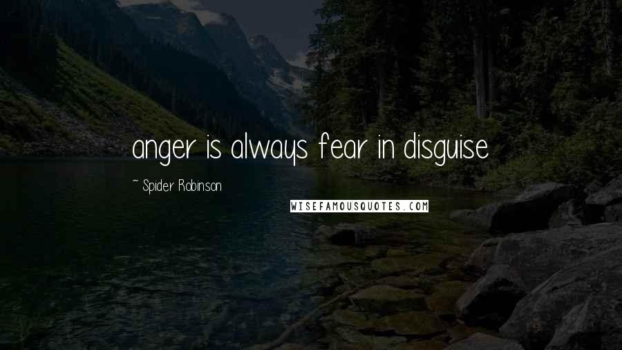Spider Robinson Quotes: anger is always fear in disguise