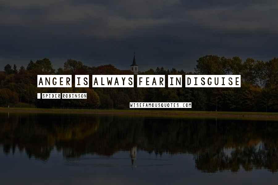 Spider Robinson Quotes: anger is always fear in disguise