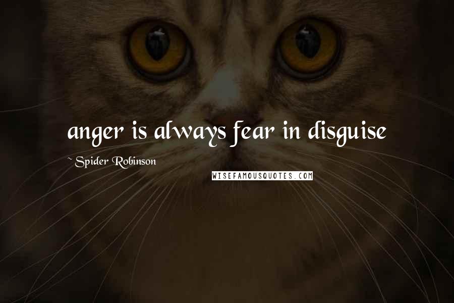 Spider Robinson Quotes: anger is always fear in disguise