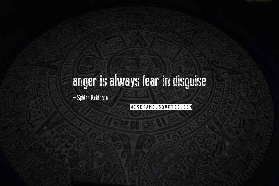 Spider Robinson Quotes: anger is always fear in disguise