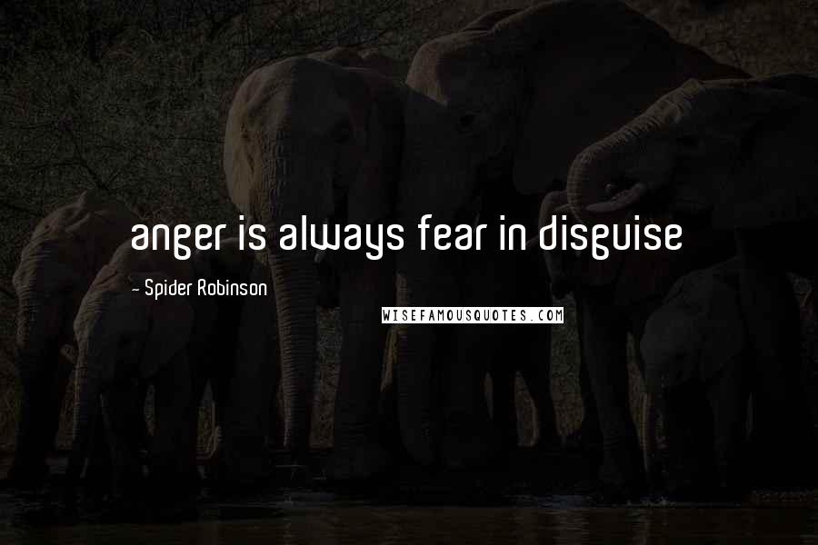 Spider Robinson Quotes: anger is always fear in disguise