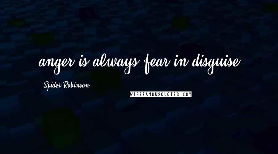 Spider Robinson Quotes: anger is always fear in disguise