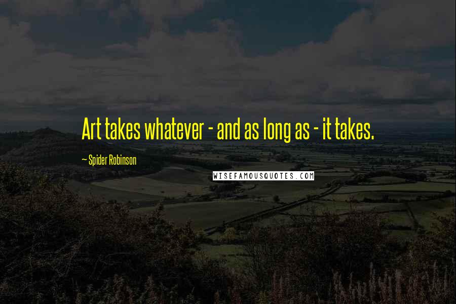 Spider Robinson Quotes: Art takes whatever - and as long as - it takes.