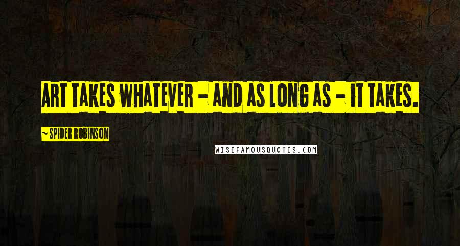 Spider Robinson Quotes: Art takes whatever - and as long as - it takes.