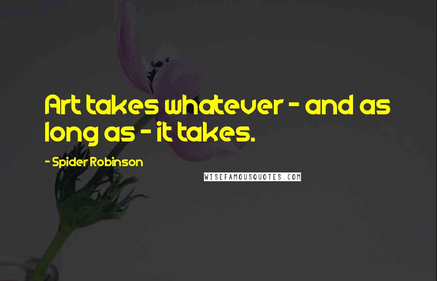 Spider Robinson Quotes: Art takes whatever - and as long as - it takes.