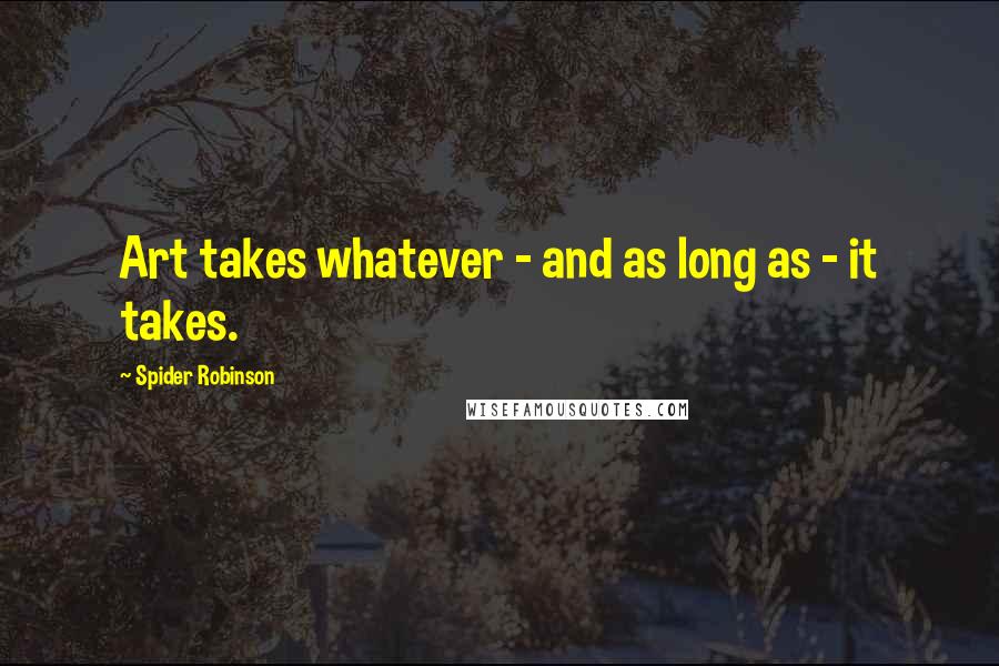 Spider Robinson Quotes: Art takes whatever - and as long as - it takes.