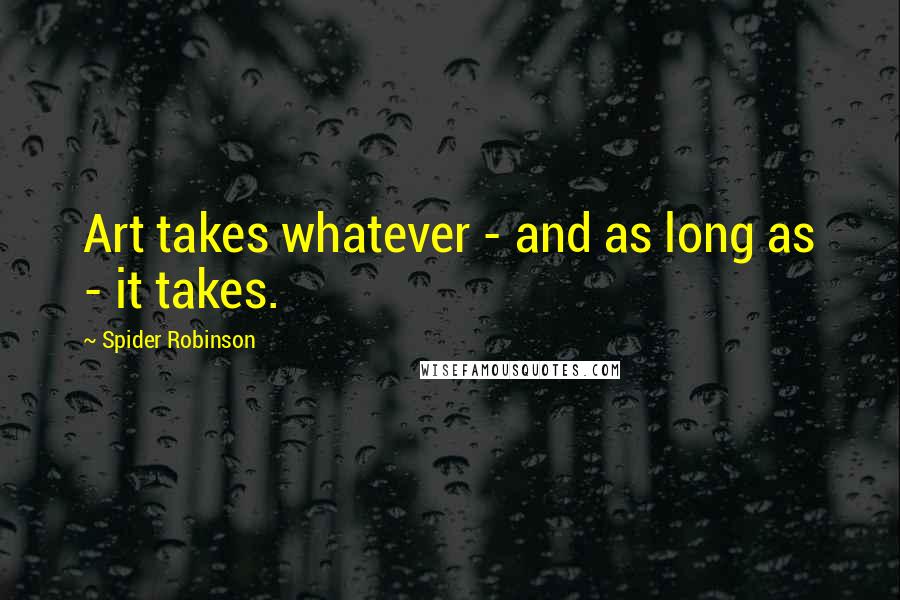 Spider Robinson Quotes: Art takes whatever - and as long as - it takes.