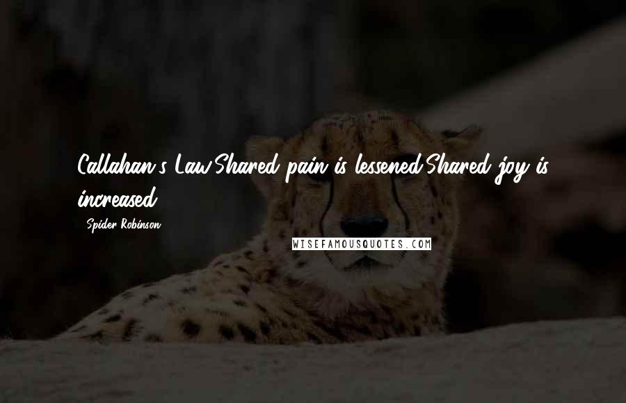 Spider Robinson Quotes: Callahan's Law:Shared pain is lessened;Shared joy is increased.