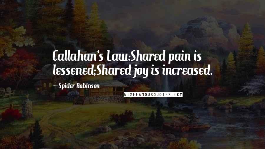 Spider Robinson Quotes: Callahan's Law:Shared pain is lessened;Shared joy is increased.