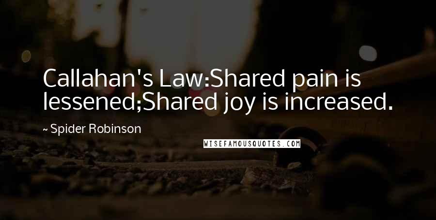 Spider Robinson Quotes: Callahan's Law:Shared pain is lessened;Shared joy is increased.