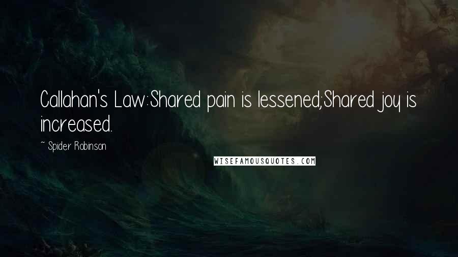 Spider Robinson Quotes: Callahan's Law:Shared pain is lessened;Shared joy is increased.