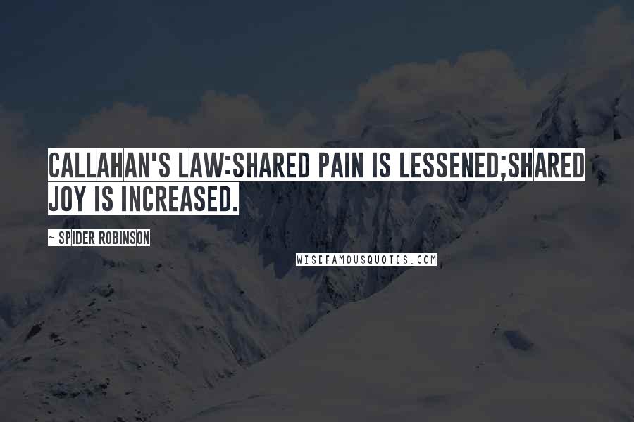 Spider Robinson Quotes: Callahan's Law:Shared pain is lessened;Shared joy is increased.