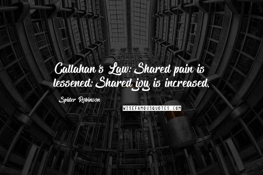 Spider Robinson Quotes: Callahan's Law:Shared pain is lessened;Shared joy is increased.