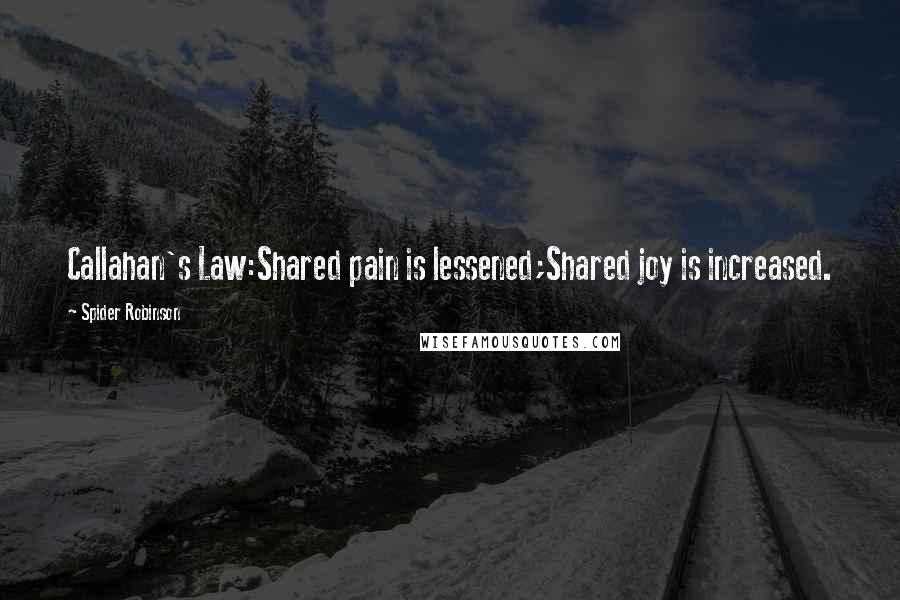 Spider Robinson Quotes: Callahan's Law:Shared pain is lessened;Shared joy is increased.