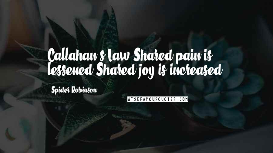 Spider Robinson Quotes: Callahan's Law:Shared pain is lessened;Shared joy is increased.