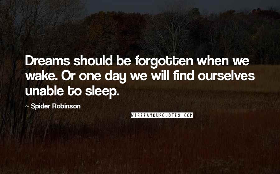Spider Robinson Quotes: Dreams should be forgotten when we wake. Or one day we will find ourselves unable to sleep.