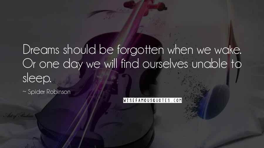 Spider Robinson Quotes: Dreams should be forgotten when we wake. Or one day we will find ourselves unable to sleep.