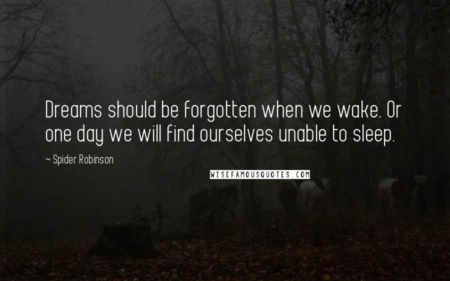 Spider Robinson Quotes: Dreams should be forgotten when we wake. Or one day we will find ourselves unable to sleep.