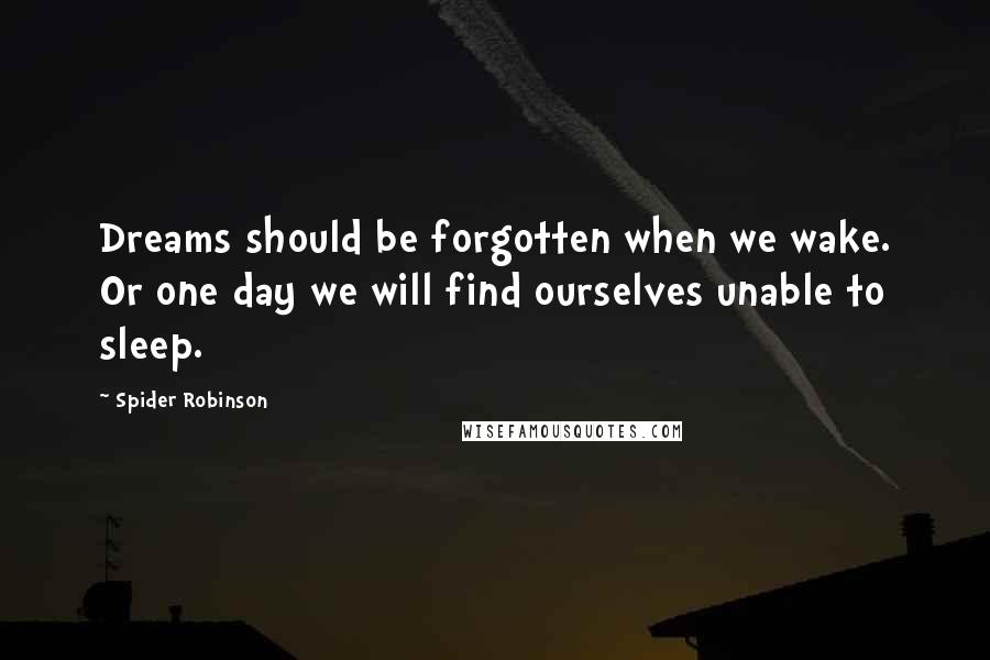 Spider Robinson Quotes: Dreams should be forgotten when we wake. Or one day we will find ourselves unable to sleep.