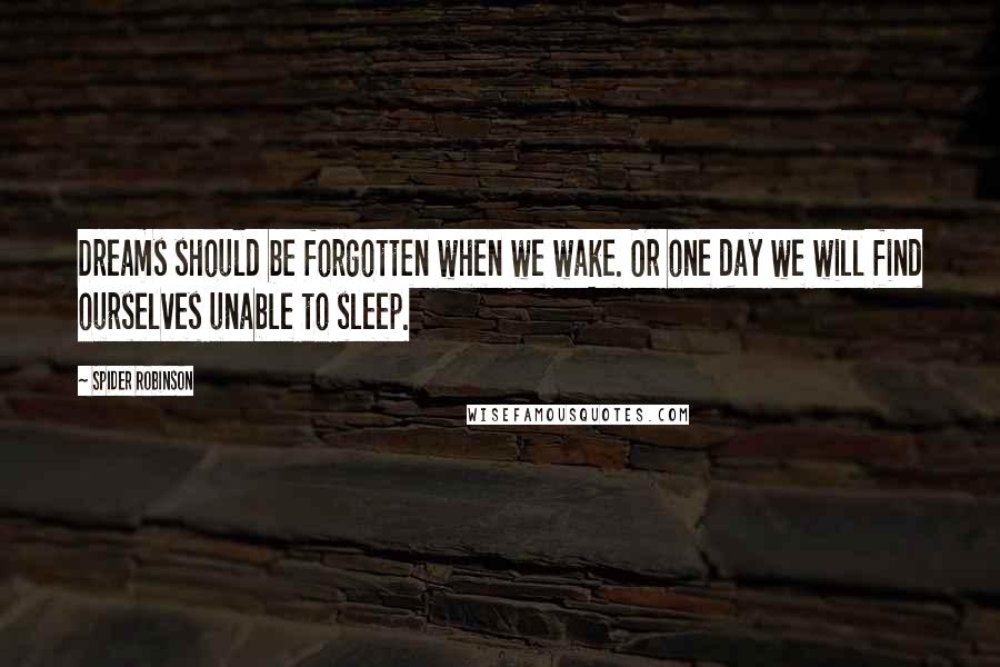 Spider Robinson Quotes: Dreams should be forgotten when we wake. Or one day we will find ourselves unable to sleep.