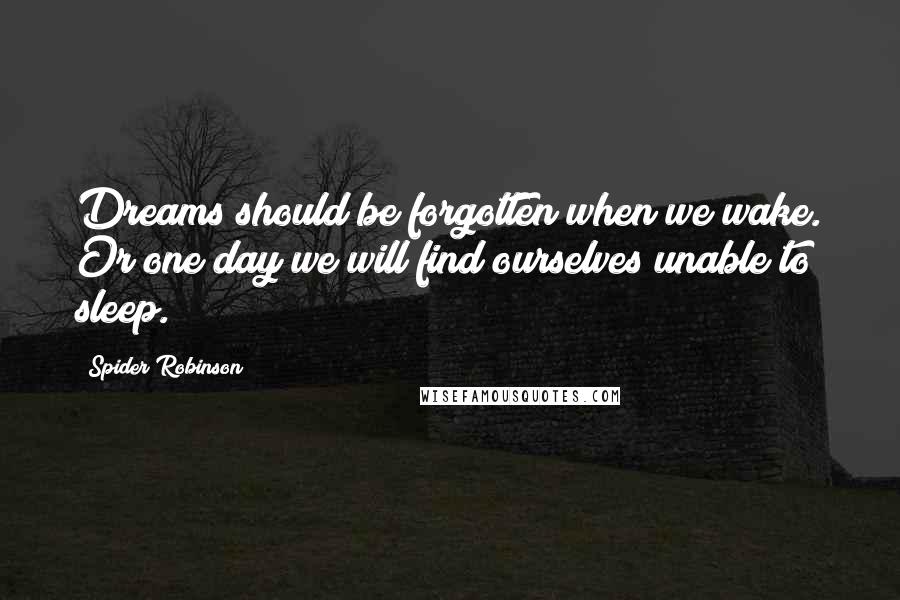 Spider Robinson Quotes: Dreams should be forgotten when we wake. Or one day we will find ourselves unable to sleep.