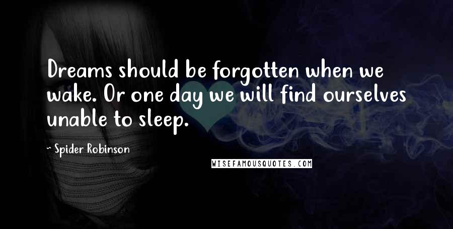 Spider Robinson Quotes: Dreams should be forgotten when we wake. Or one day we will find ourselves unable to sleep.