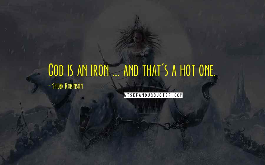 Spider Robinson Quotes: God is an iron ... and that's a hot one.