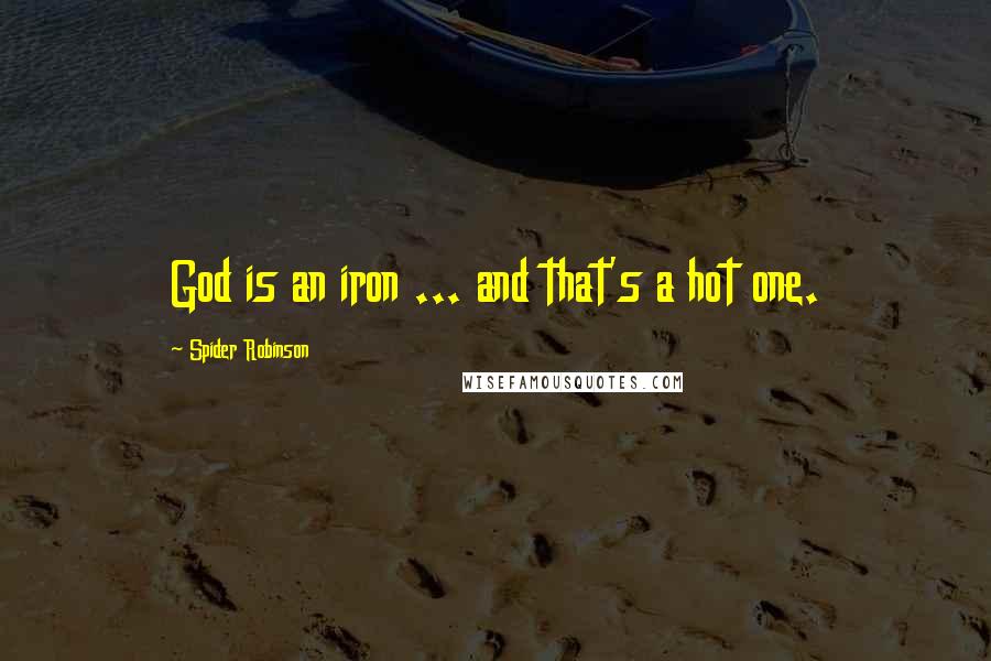 Spider Robinson Quotes: God is an iron ... and that's a hot one.