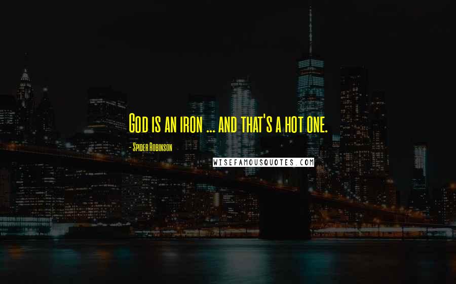 Spider Robinson Quotes: God is an iron ... and that's a hot one.