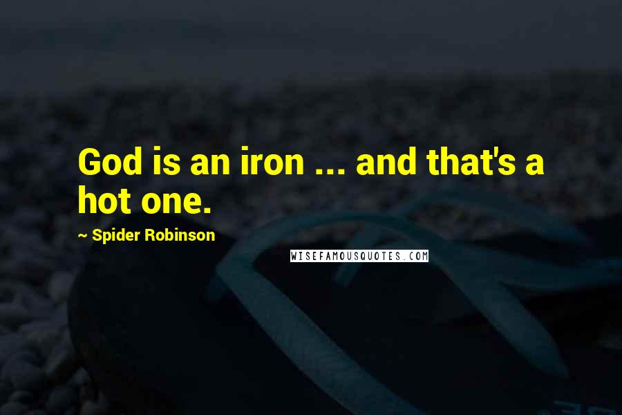 Spider Robinson Quotes: God is an iron ... and that's a hot one.