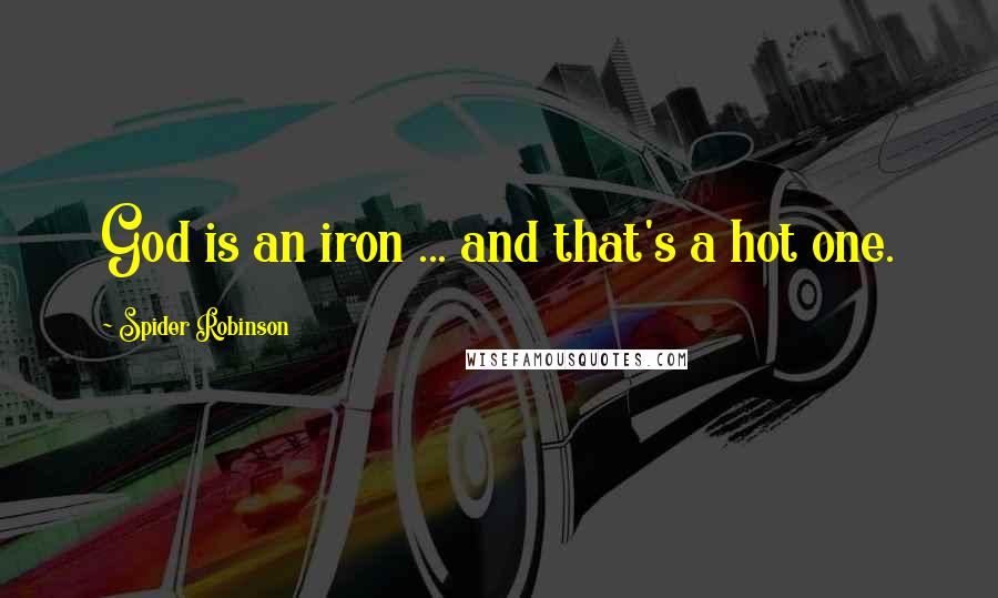 Spider Robinson Quotes: God is an iron ... and that's a hot one.