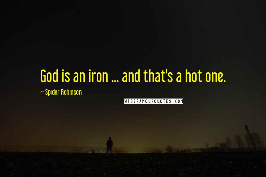 Spider Robinson Quotes: God is an iron ... and that's a hot one.