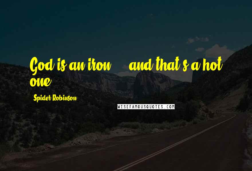 Spider Robinson Quotes: God is an iron ... and that's a hot one.
