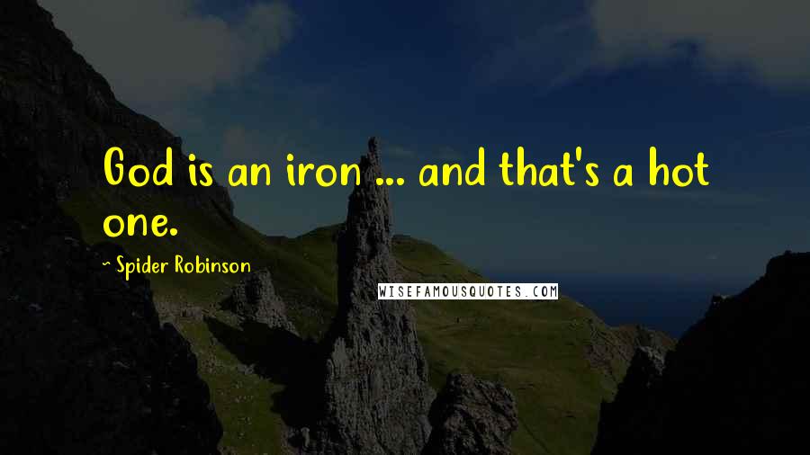 Spider Robinson Quotes: God is an iron ... and that's a hot one.