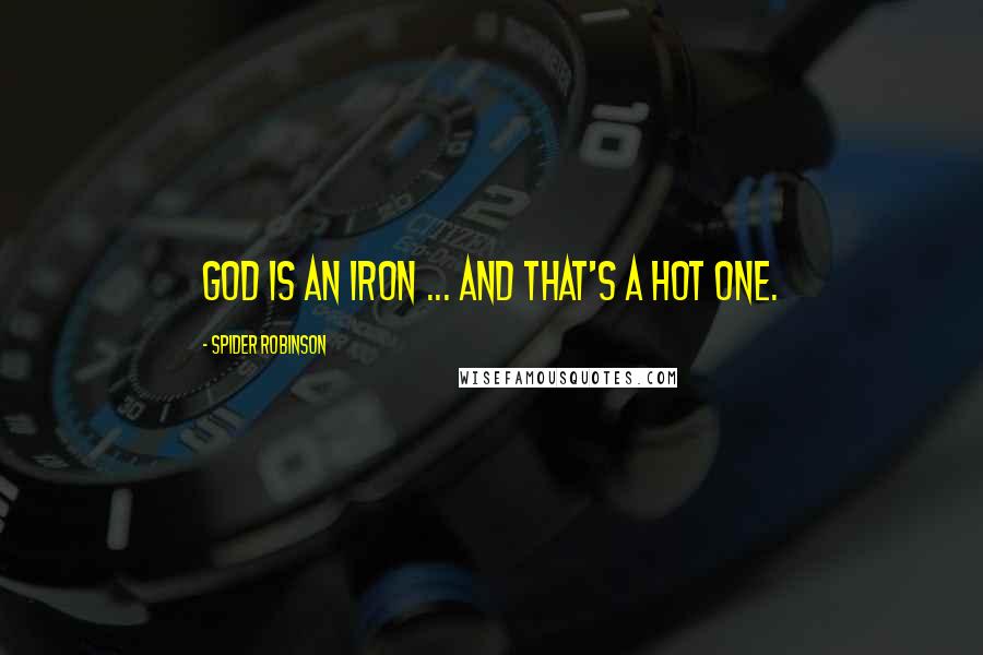 Spider Robinson Quotes: God is an iron ... and that's a hot one.